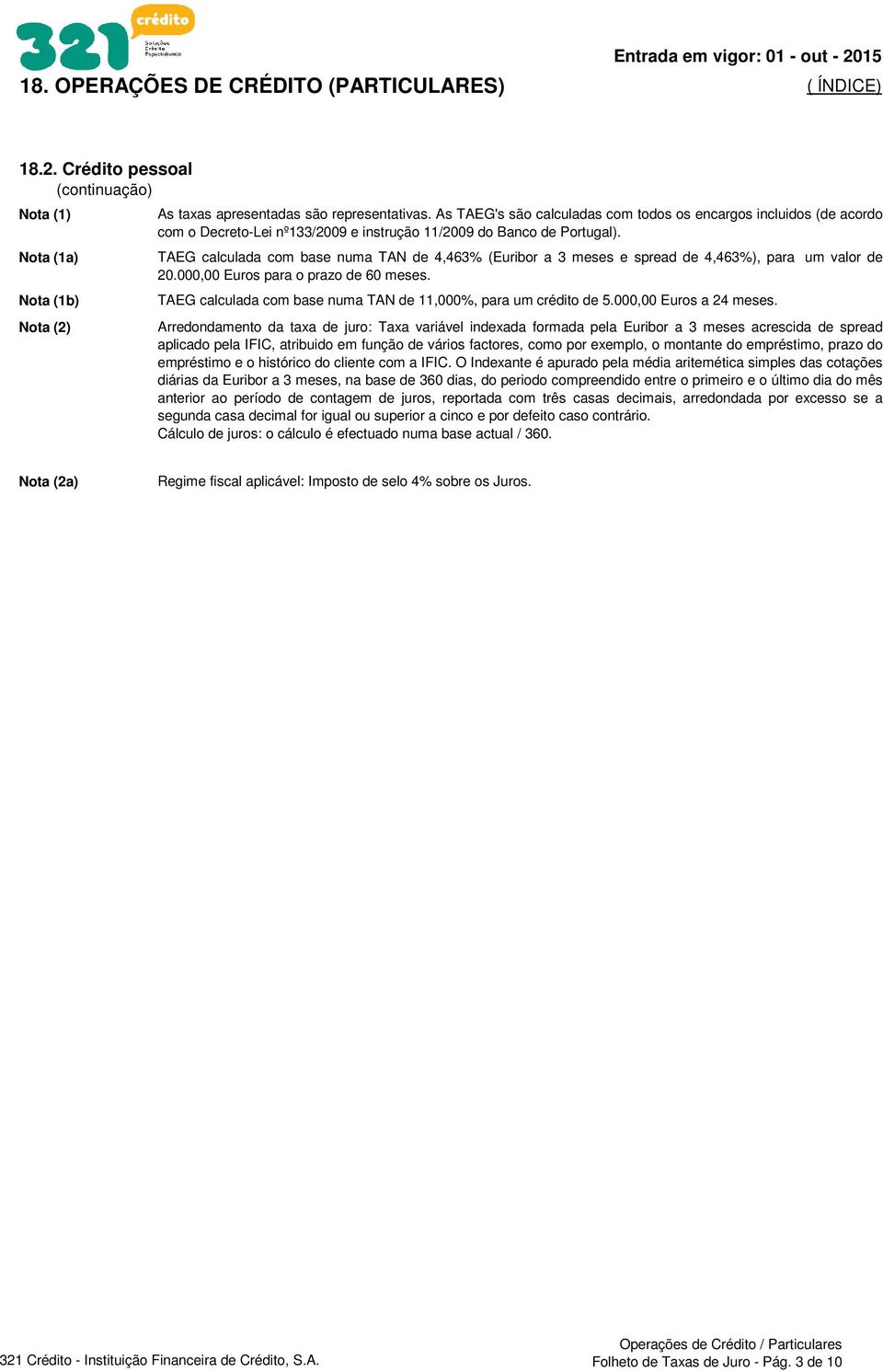 TAEG calculada com base numa TAN de 4,463% (Euribor a 3 e spread de 4,463%), para um valor de 20.000,00 Euros para o prazo de 60. TAEG calculada com base numa TAN de 11,000%, para um crédito de 5.