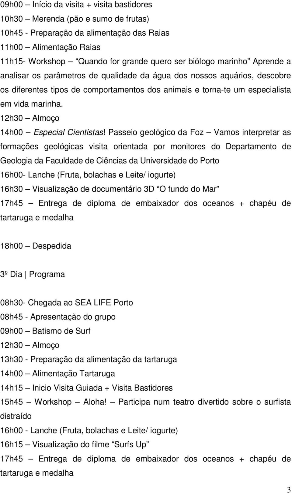 Passeio geológico da Foz Vamos interpretar as formações geológicas visita orientada por monitores do Departamento de Geologia da Faculdade de Ciências da Universidade do Porto 16h30 Visualização de