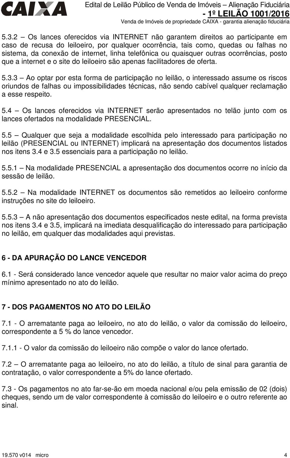 3 Ao optar por esta forma de participação no leilão, o interessado assume os riscos oriundos de falhas ou impossibilidades técnicas, não sendo cabível qualquer reclamação a esse respeito. 5.