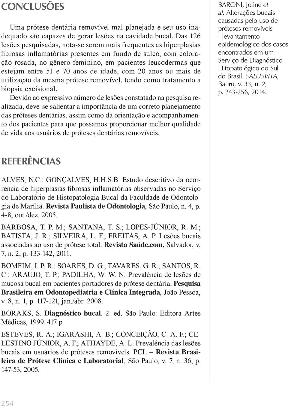 estejam entre 51 e 70 anos de idade, com 20 anos ou mais de utilização da mesma prótese removível, tendo como tratamento a biopsia excisional.