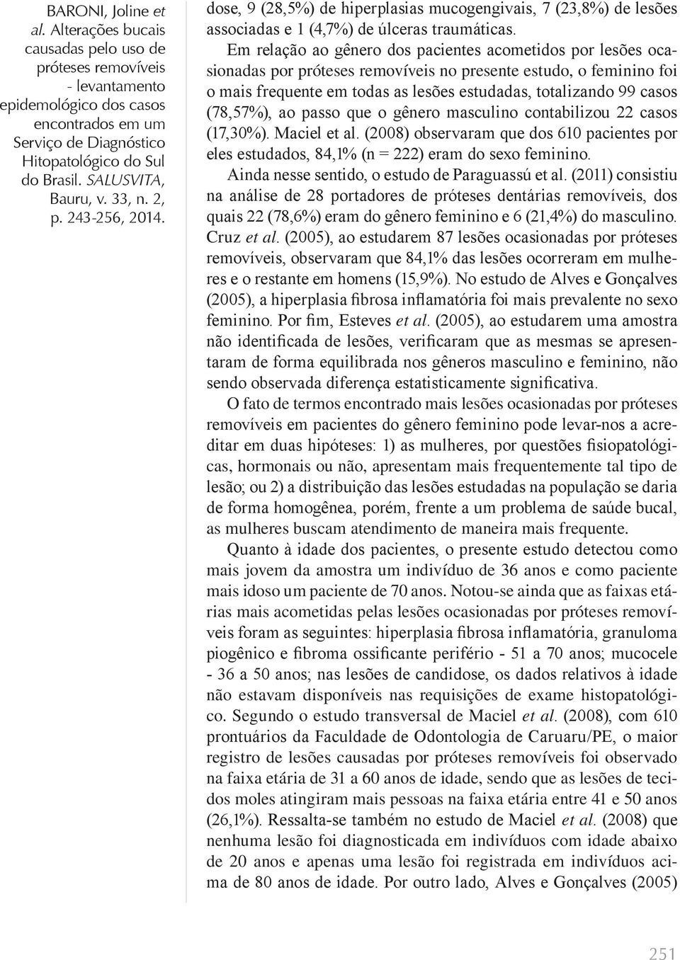 o gênero masculino contabilizou 22 casos (17,30%). Maciel et al. (2008) observaram que dos 610 pacientes por eles estudados, 84,1% (n = 222) eram do sexo feminino.