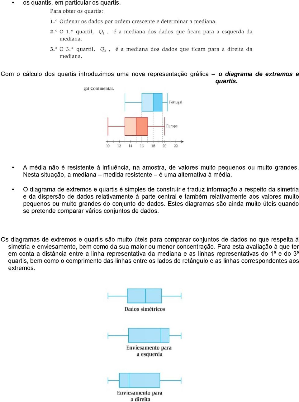 O diagrama de extremos e quartis é simples de construir e traduz informação a respeito da simetria e da dispersão de dados relativamente à parte central e também relativamente aos valores muito