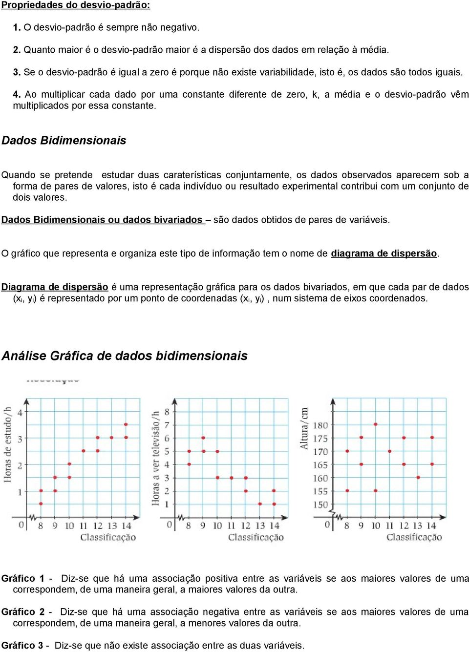 Ao multiplicar cada dado por uma constante diferente de zero, k, a média e o desvio-padrão vêm multiplicados por essa constante.