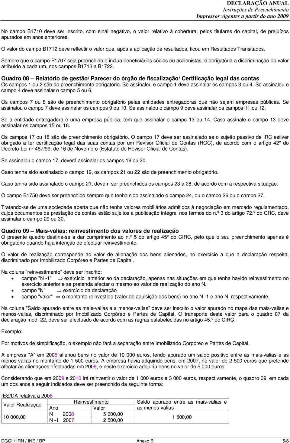 Sempre que o campo B1707 seja preenchido e inclua beneficiários sócios ou accionistas, é obrigatória a discriminação do valor atribuído a cada um, nos campos B1713 a B1722.