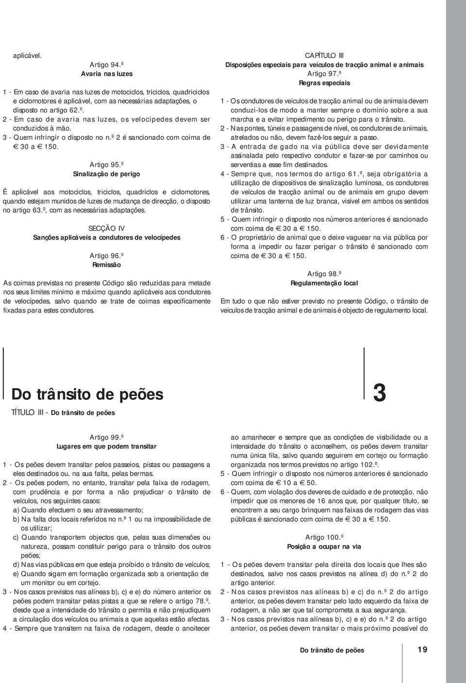 º Sinalização de perigo É aplicável aos motociclos, triciclos, quadriclos e ciclomotores, quando estejam munidos de luzes de mudança de direcção, o disposto no artigo 63.