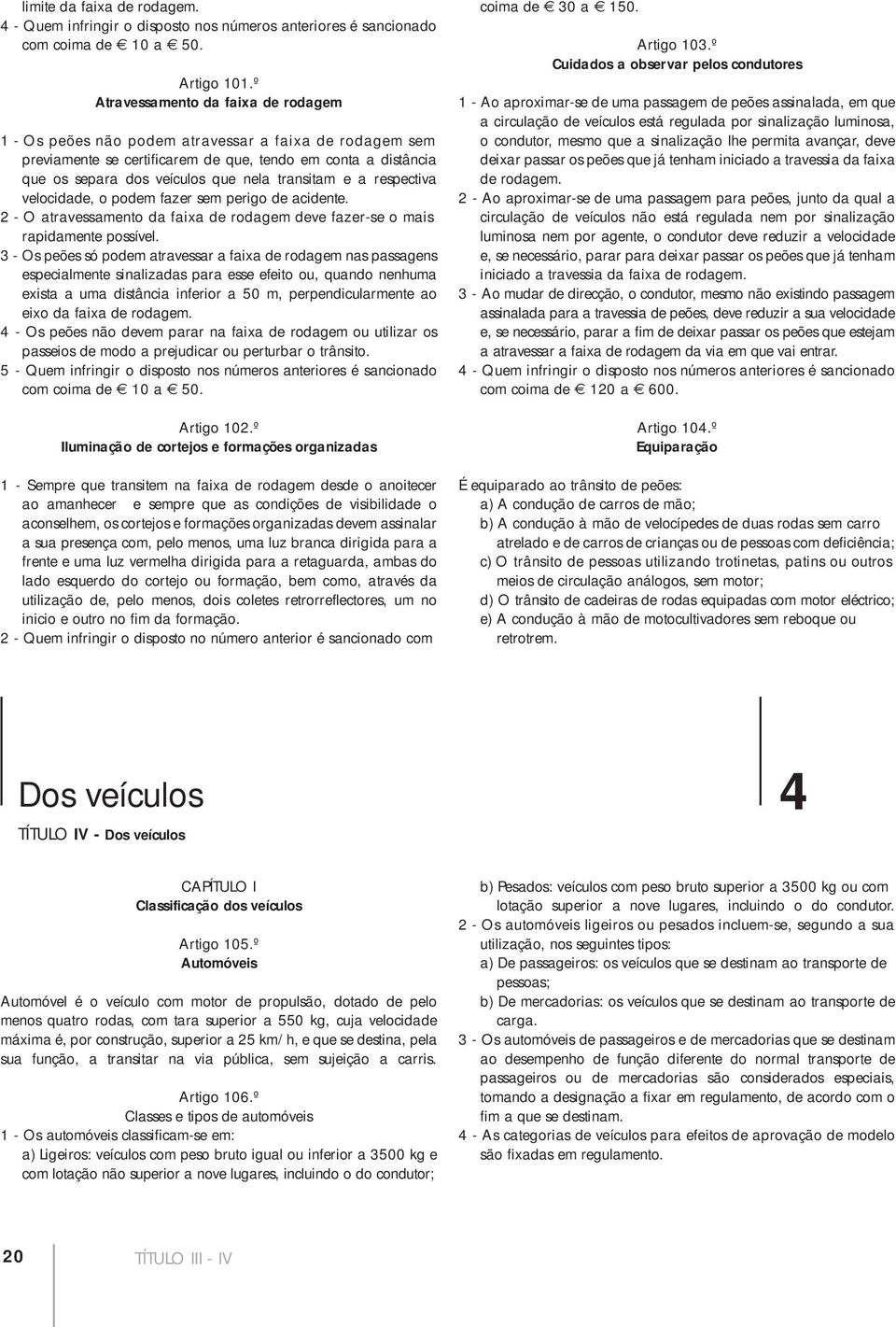 transitam e a respectiva velocidade, o podem fazer sem perigo de acidente. 2 - O atravessamento da faixa de rodagem deve fazer-se o mais rapidamente possível.