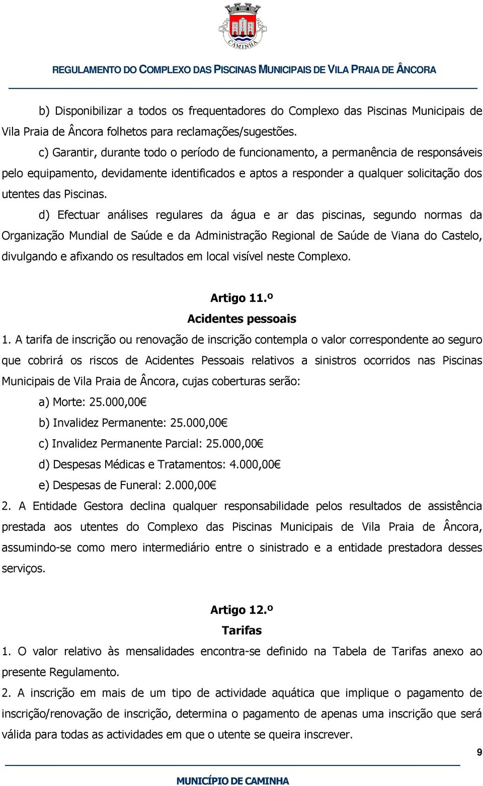 d) Efectuar análises regulares da água e ar das piscinas, segundo normas da Organização Mundial de Saúde e da Administração Regional de Saúde de Viana do Castelo, divulgando e afixando os resultados