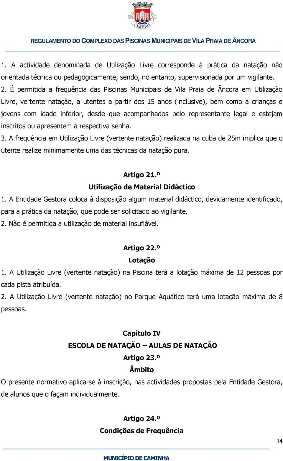 inferior, desde que acompanhados pelo representante legal e estejam inscritos ou apresentem a respectiva senha. 3.