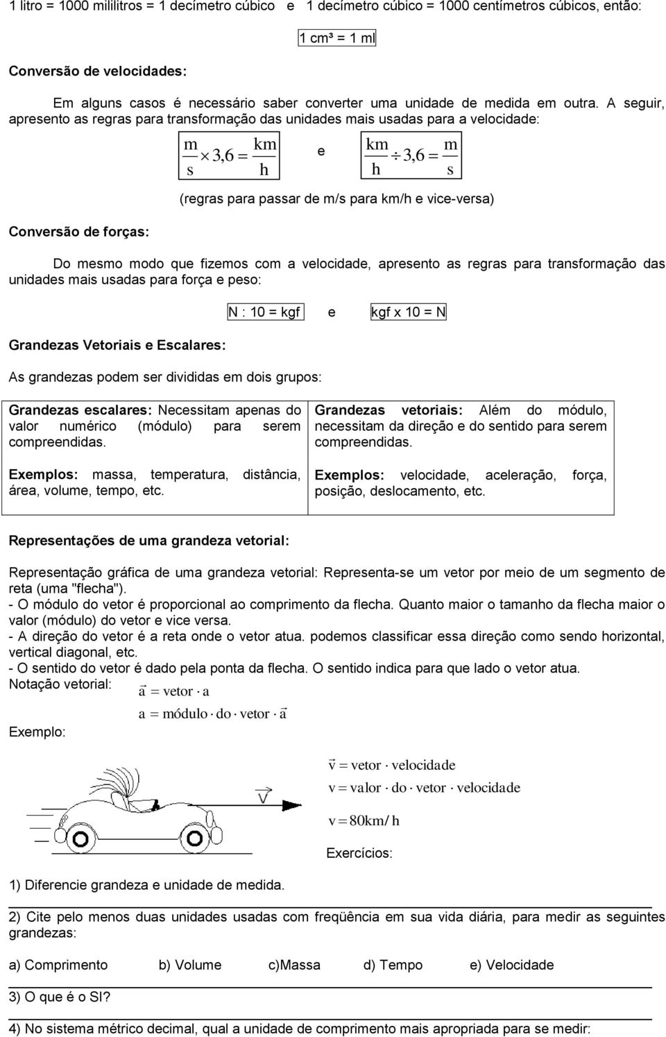 A seguir, apresento as regras para transformação das unidades mais usadas para a velocidade: Conversão de forças: m 3, 6 s e (regras para passar de m/s para km/ e vice-versa) Do mesmo modo que