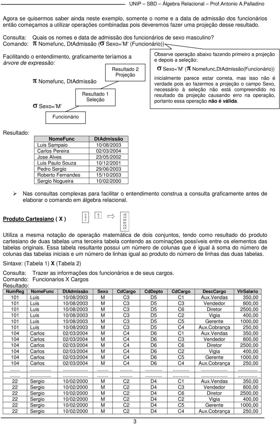 Comando: Nomefunc, DtAdmissão ( Sexo= M (Funcionário)) Facilitando o entendimento, graficamente teríamos a árvore de expressão: Resultado 2 Nomefunc, DtAdmissão Sexo= M Resultado 1 Seleção Observe