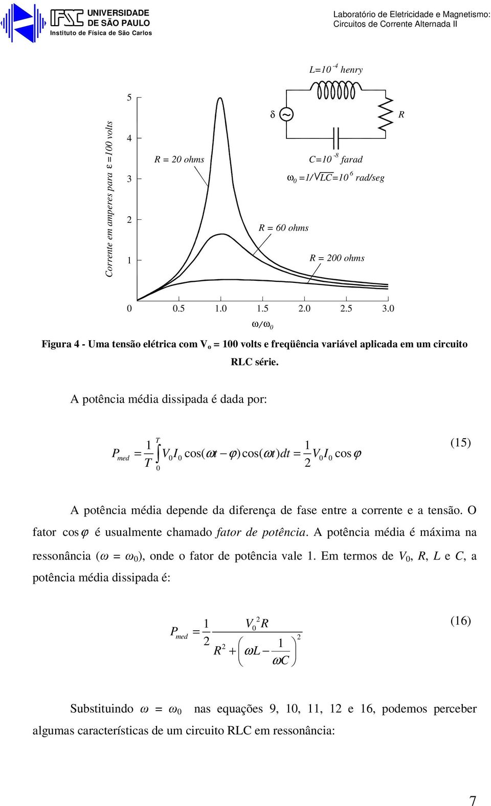 A potência média dissipada é dada por: T Pmed = V I cos( ωt ϕ)cos( ωt) dt VI cosϕ T = (5) fator A potência média depende da diferença de fase entre a corrente e a tensão.