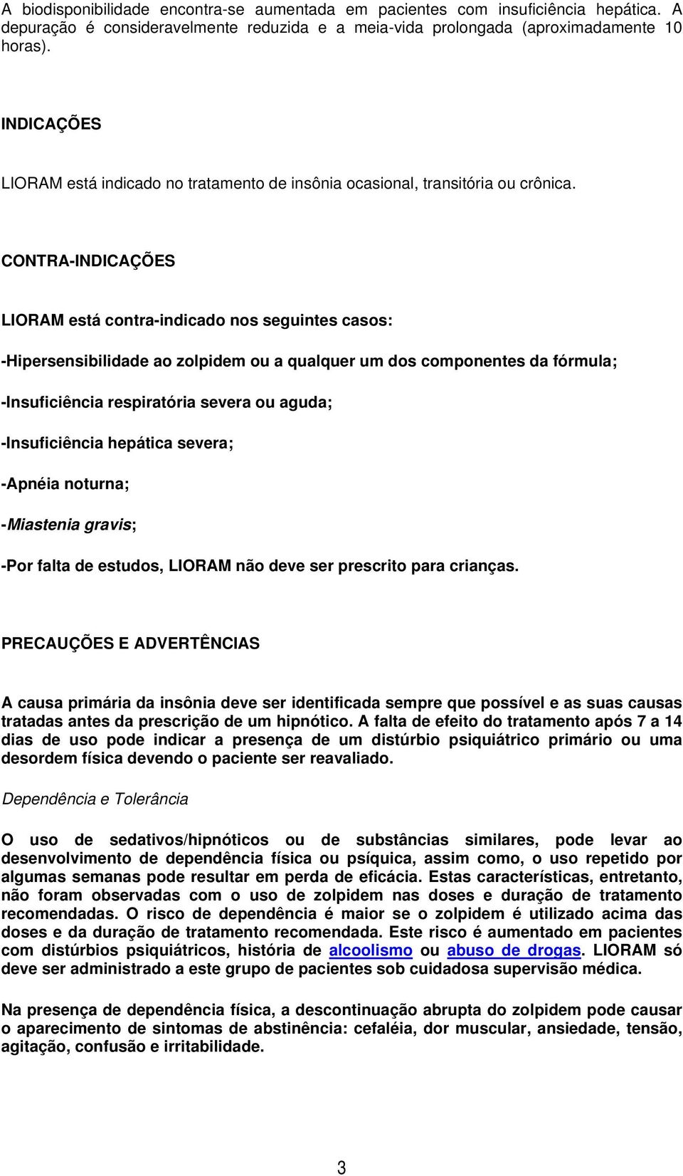 CONTRA-INDICAÇÕES LIORAM está contra-indicado nos seguintes casos: -Hipersensibilidade ao zolpidem ou a qualquer um dos componentes da fórmula; -Insuficiência respiratória severa ou aguda;