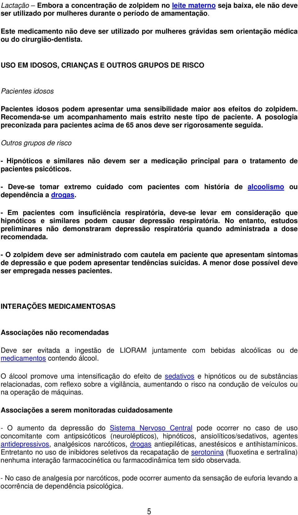 USO EM IDOSOS, CRIANÇAS E OUTROS GRUPOS DE RISCO Pacientes idosos Pacientes idosos podem apresentar uma sensibilidade maior aos efeitos do zolpidem.