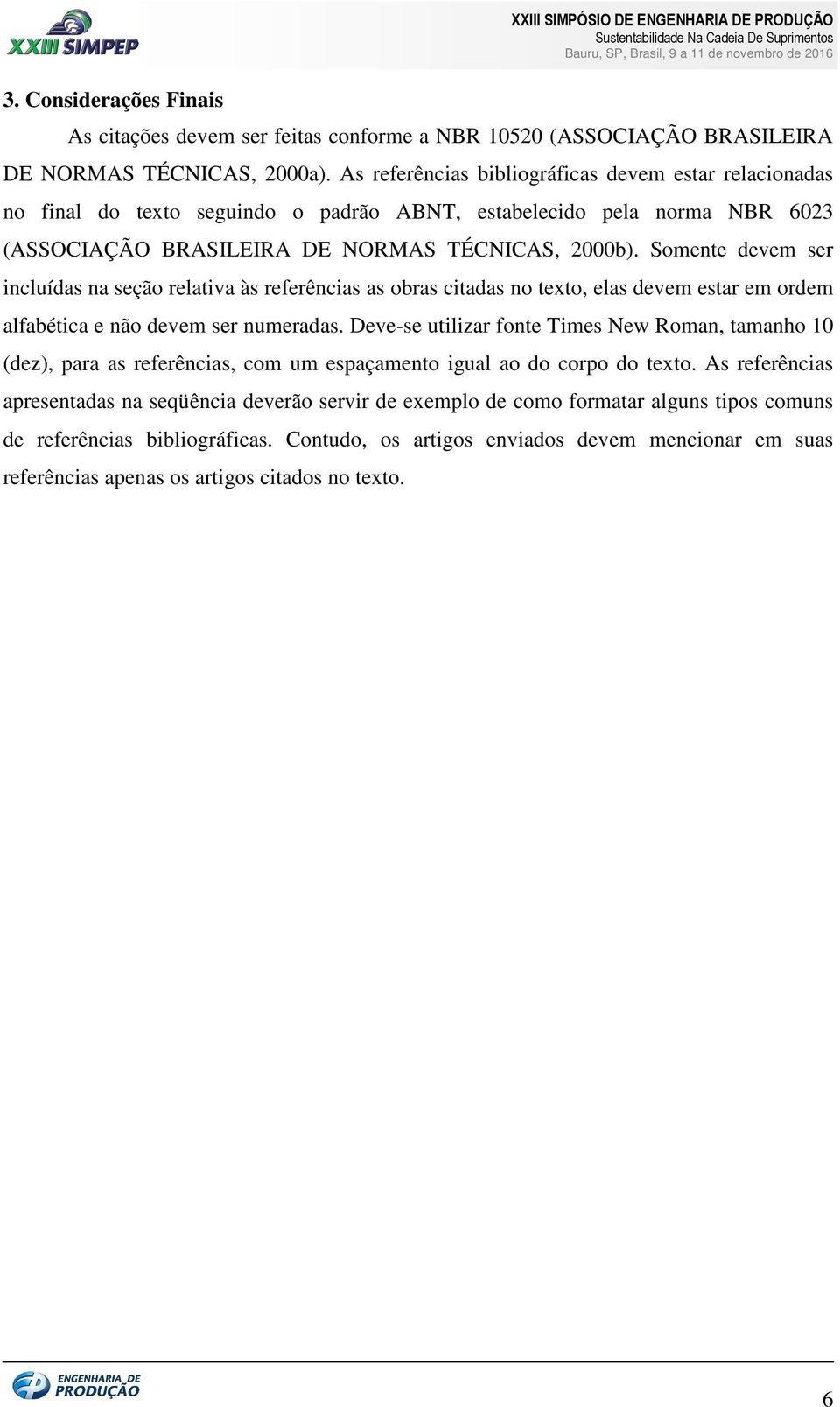 Somente devem ser incluídas na seção relativa às referências as obras citadas no texto, elas devem estar em ordem alfabética e não devem ser numeradas.