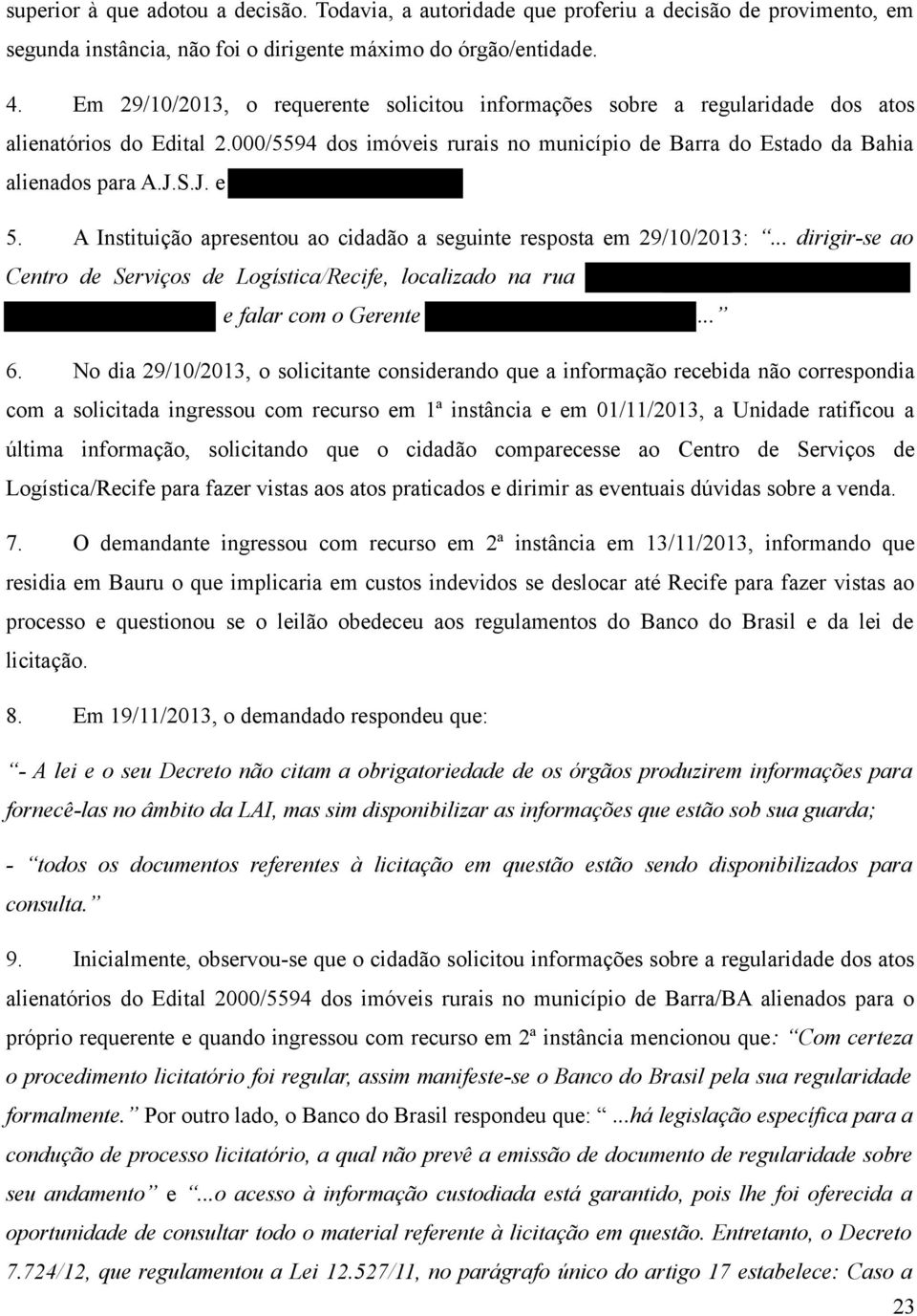 A Instituição apresentou ao cidadão a seguinte resposta em 29/10/2013:... dirigir-se ao Centro de Serviços de Logística/Recife, localizado na rua e falar com o Gerente... 6.