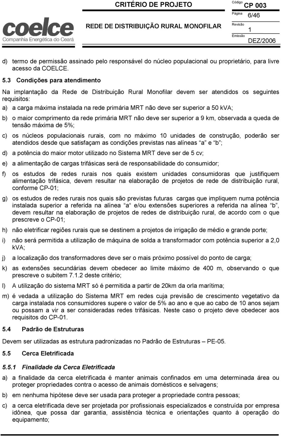 a 50 kva; b) o maior comprimento da rede primária MRT não deve ser superior a 9 km, observada a queda de tensão máxima de 5%; c) os núcleos populacionais rurais, com no máximo 0 unidades de