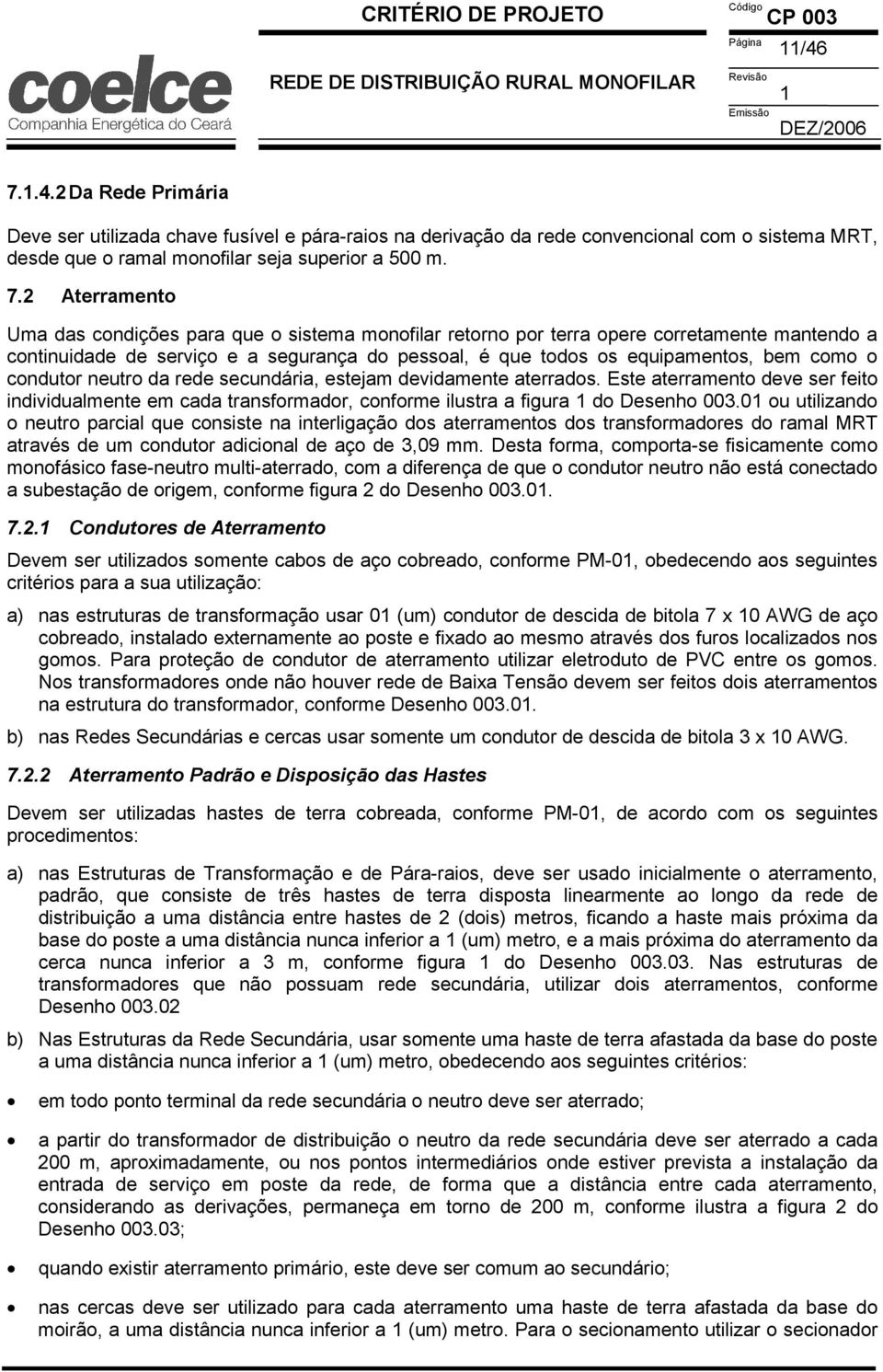 2 Aterramento Uma das condições para que o sistema monofilar retorno por terra opere corretamente mantendo a continuidade de serviço e a segurança do pessoal, é que todos os equipamentos, bem como o