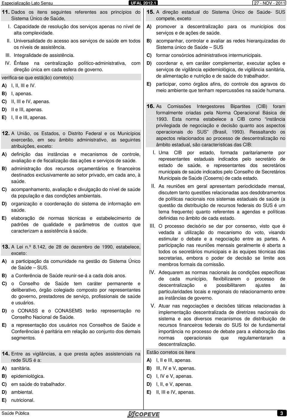 Ênfase na centralização político-administrativa, com direção única em cada esfera de governo. verifica-se que está(ão) correto(s) A) I, II, III e IV. B) I, apenas. C) II, III e IV, apenas.