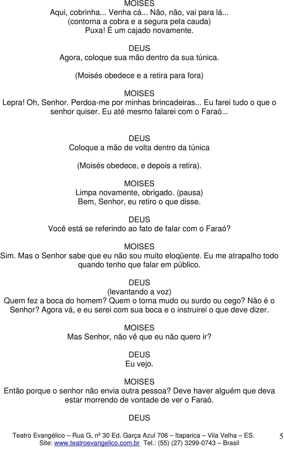 .. Coloque a mão de volta dentro da túnica (Moisés obedece, e depois a retira). Limpa novamente, obrigado. (pausa) Bem, Senhor, eu retiro o que disse.