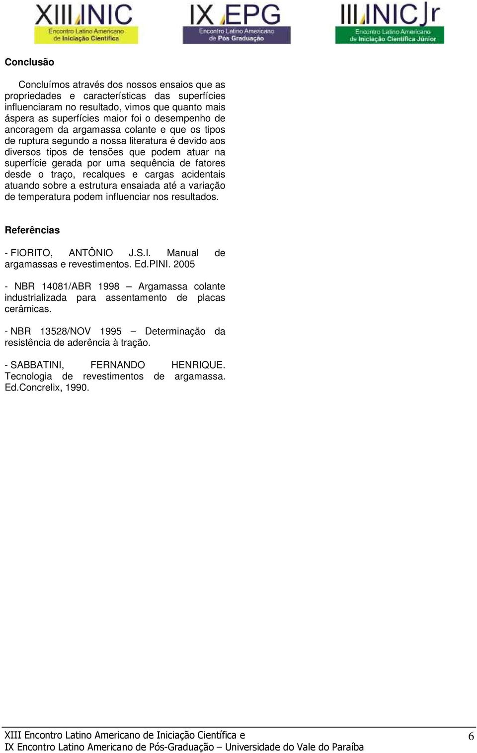 traço, recalques e cargas acidentais atuando sobre a estrutura ensaiada até a variação de temperatura podem influenciar nos resultados. Referências - FIORITO, ANTÔNIO J.S.I. Manual de argamassas e s.