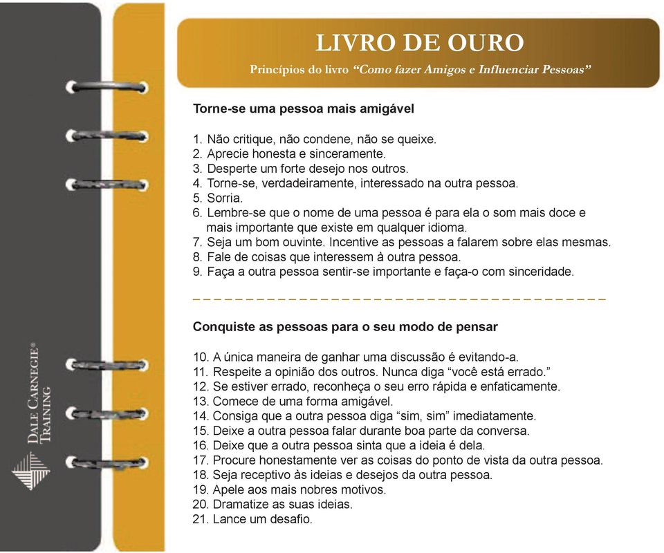 Lembre-se que o nome de uma pessoa é para ela o som mais doce e mais importante que existe em qualquer idioma. 7. Seja um bom ouvinte. Incentive as pessoas a falarem sobre elas mesmas. 8.