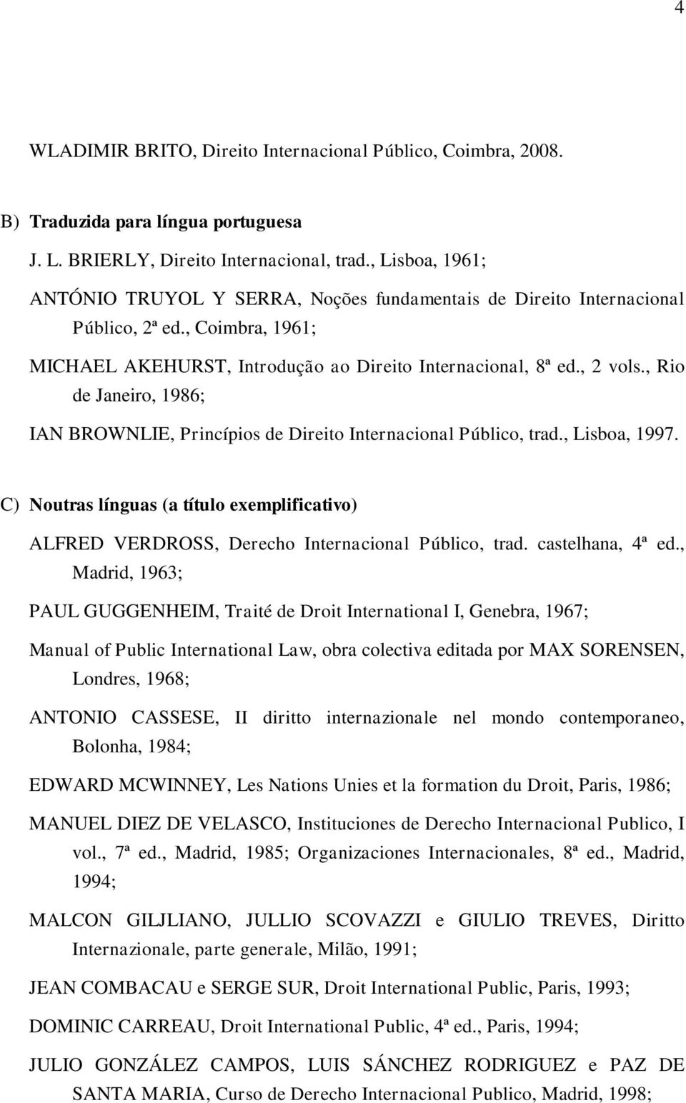 , Rio de Janeiro, 1986; IAN BROWNLIE, Princípios de Direito Internacional Público, trad., Lisboa, 1997.