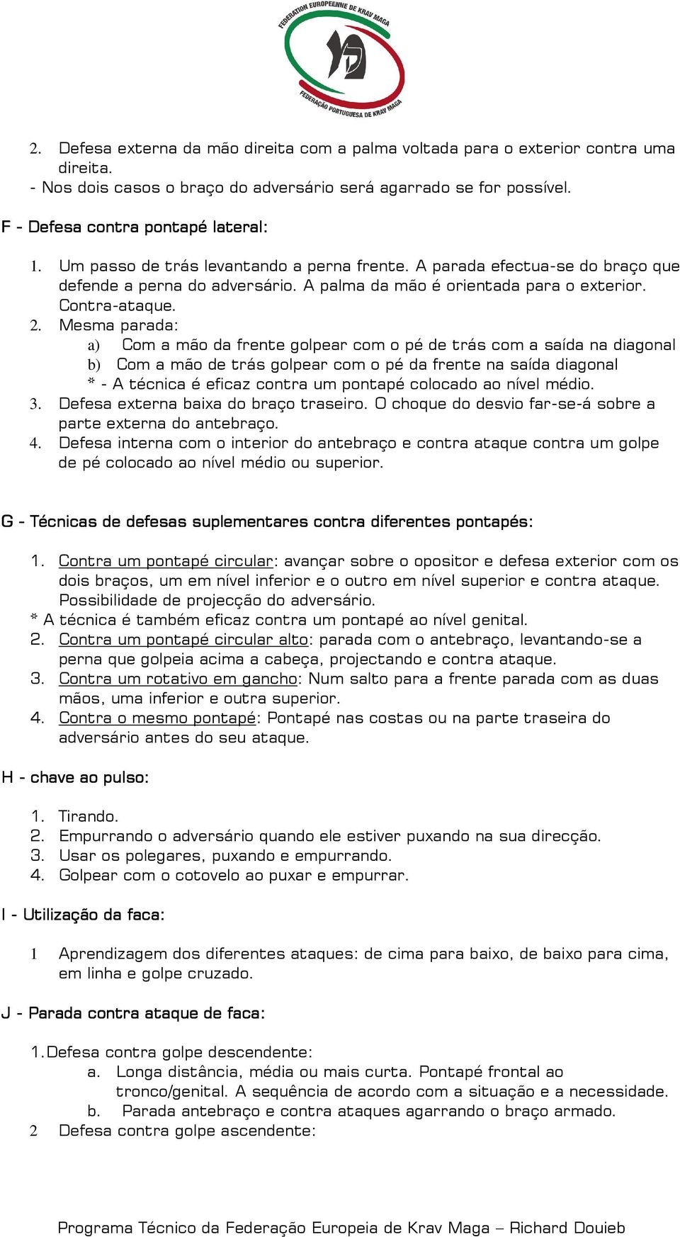 Mesma parada: a) Com a mão da frente golpear com o pé de trás com a saída na diagonal b) Com a mão de trás golpear com o pé da frente na saída diagonal * - A técnica é eficaz contra um pontapé