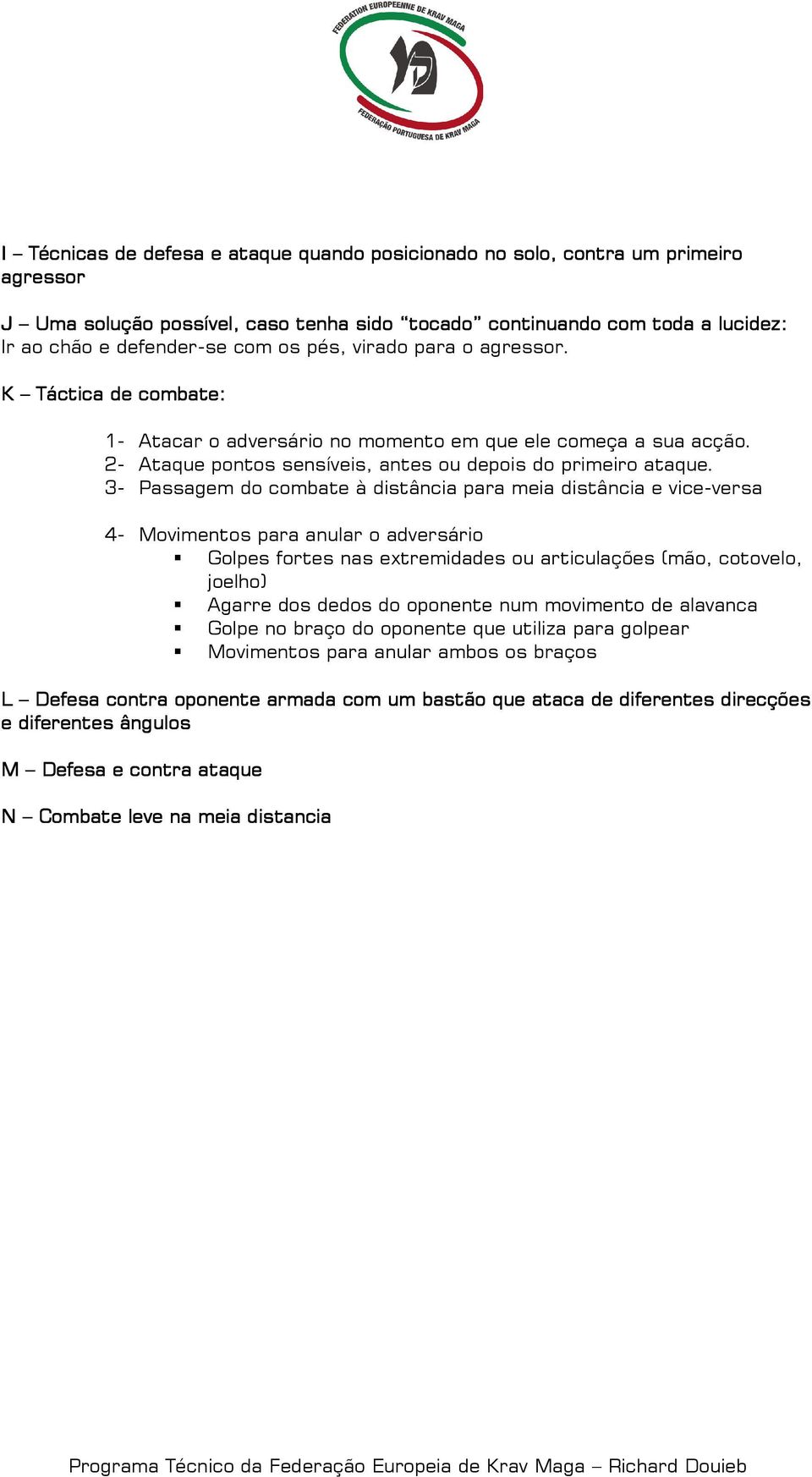 3- Passagem do combate à distância para meia distância e vice-versa 4- Movimentos para anular o adversário Golpes fortes nas extremidades ou articulações (mão, cotovelo, joelho) Agarre dos dedos do