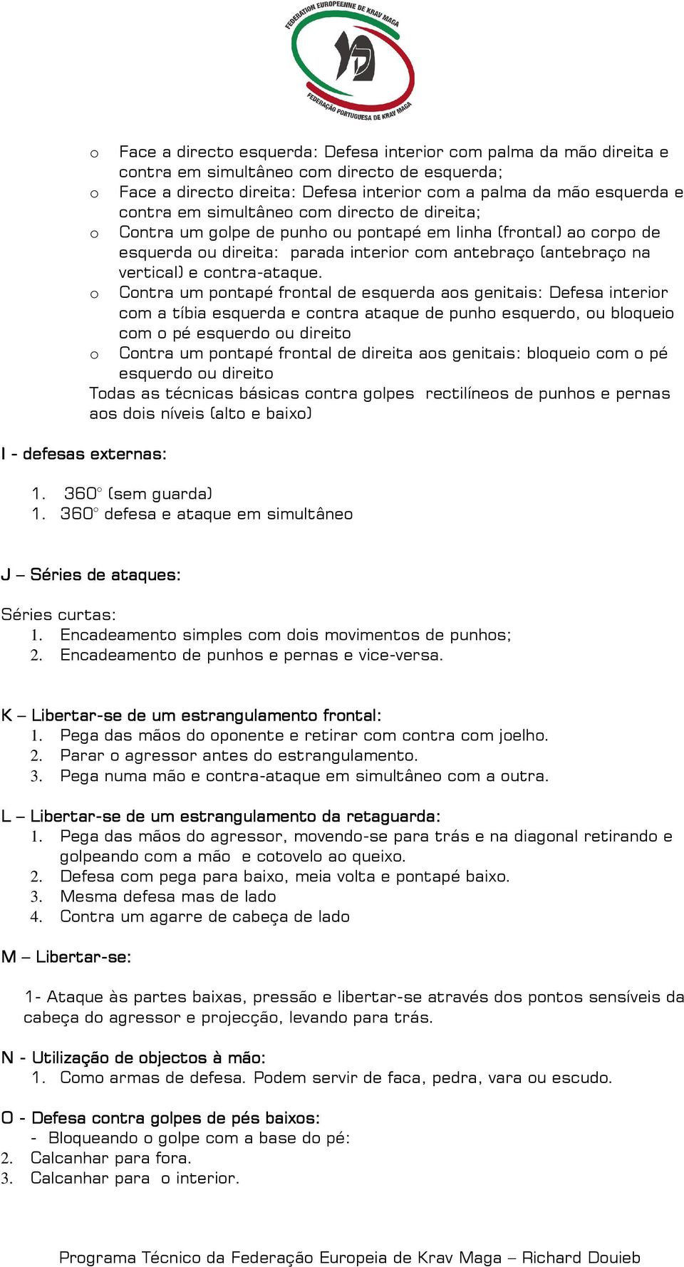 o Contra um pontapé frontal de esquerda aos genitais: Defesa interior com a tíbia esquerda e contra ataque de punho esquerdo, ou bloqueio com o pé esquerdo ou direito o Contra um pontapé frontal de