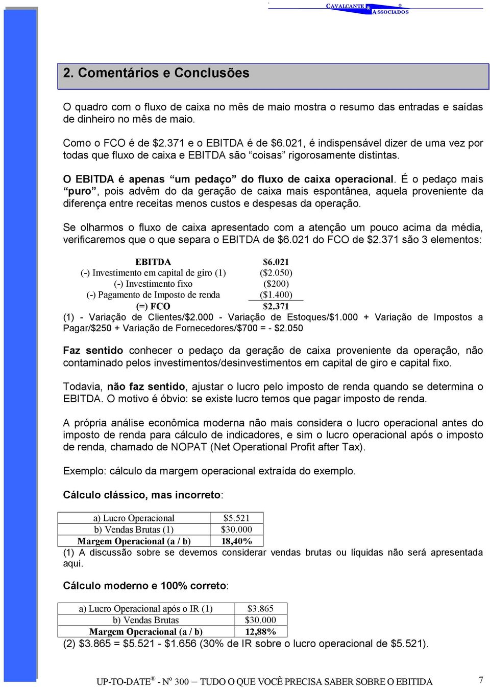 É o pedaço mais puro, pois advêm do da geração de caixa mais espontânea, aquela proveniente da diferença entre receitas menos custos e despesas da operação.