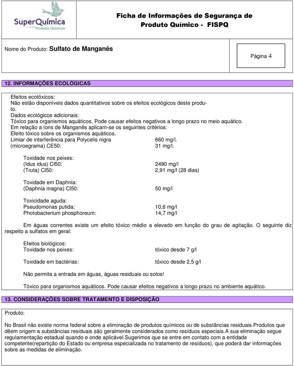 Em relação a íons de Manganês aplicam-se os seguintes critérios: Efeito tóxico sobre os organismos aquáticos. Limiar de interferência para Polycelis nigra 660 mg/l. (microegrama) CE50: 31 mg/l.