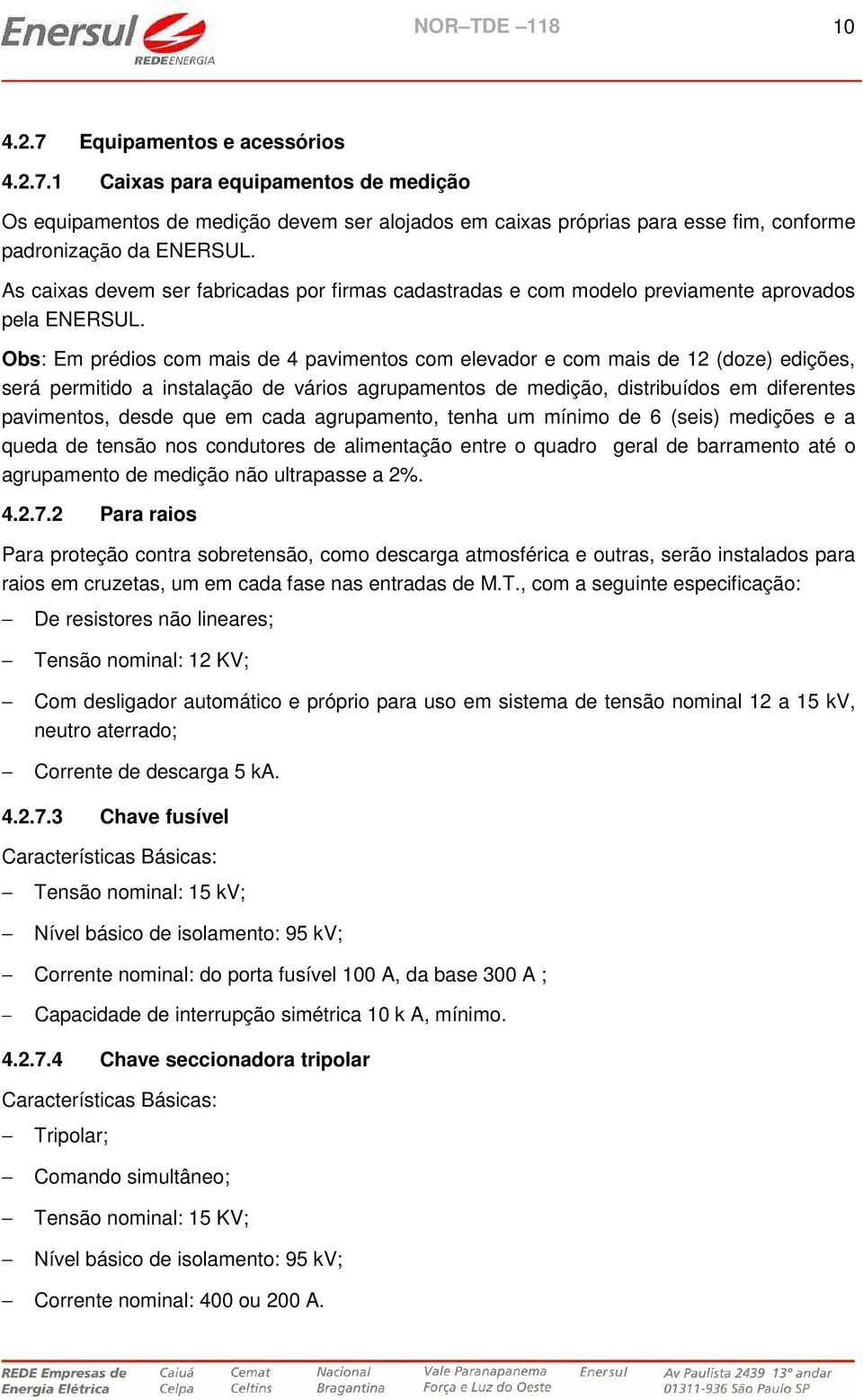 Obs: Em prédios com mais de 4 pavimentos com elevador e com mais de 12 (doze) edições, será permitido a instalação de vários agrupamentos de medição, distribuídos em diferentes pavimentos, desde que