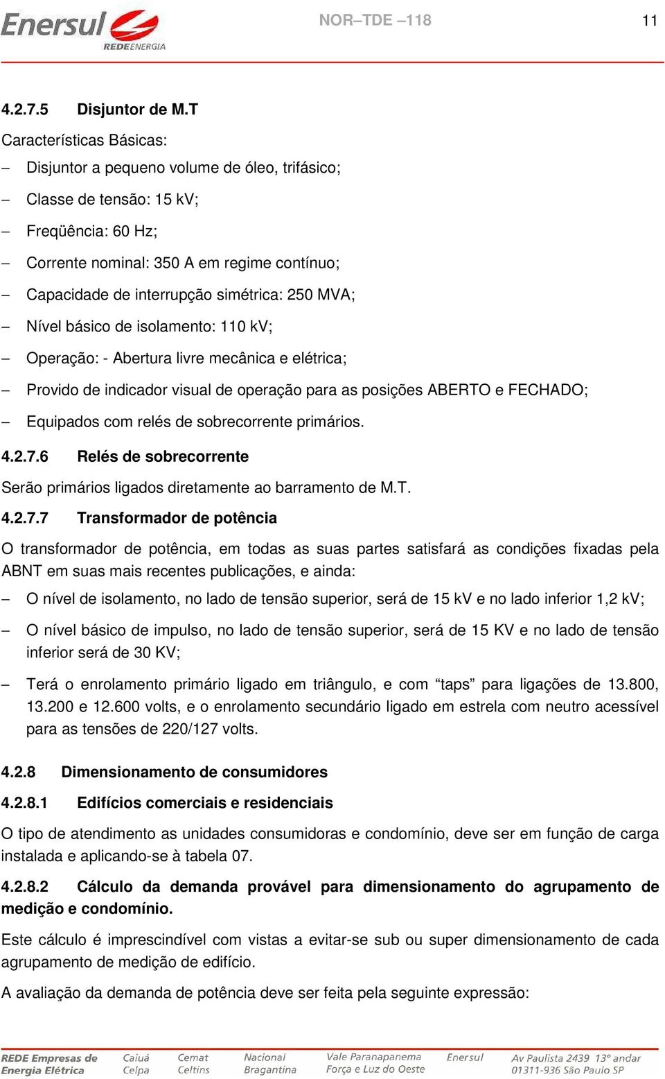 250 MVA; Nível básico de isolamento: 110 kv; Operação: Abertura livre mecânica e elétrica; Provido de indicador visual de operação para as posições ABERTO e FECHADO; Equipados com relés de