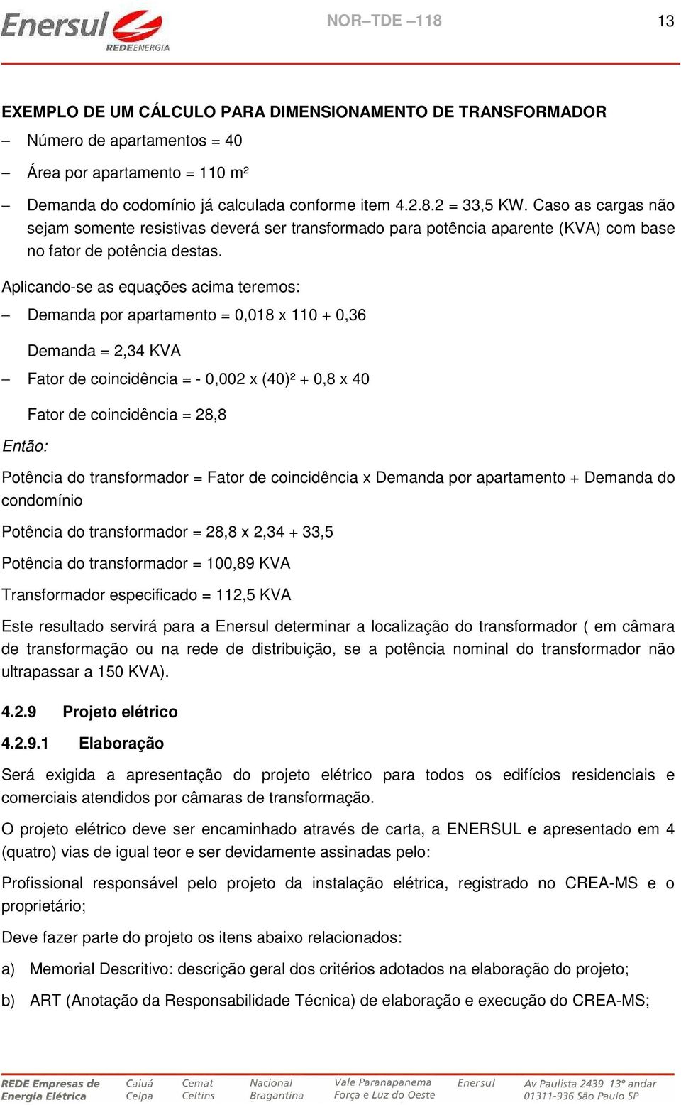 Aplicandose as equações acima teremos: Demanda por apartamento = 0,018 x 110 + 0,36 Demanda = 2,34 KVA Fator de coincidência = 0,002 x (40)² + 0,8 x 40 Então: Fator de coincidência = 28,8 Potência do