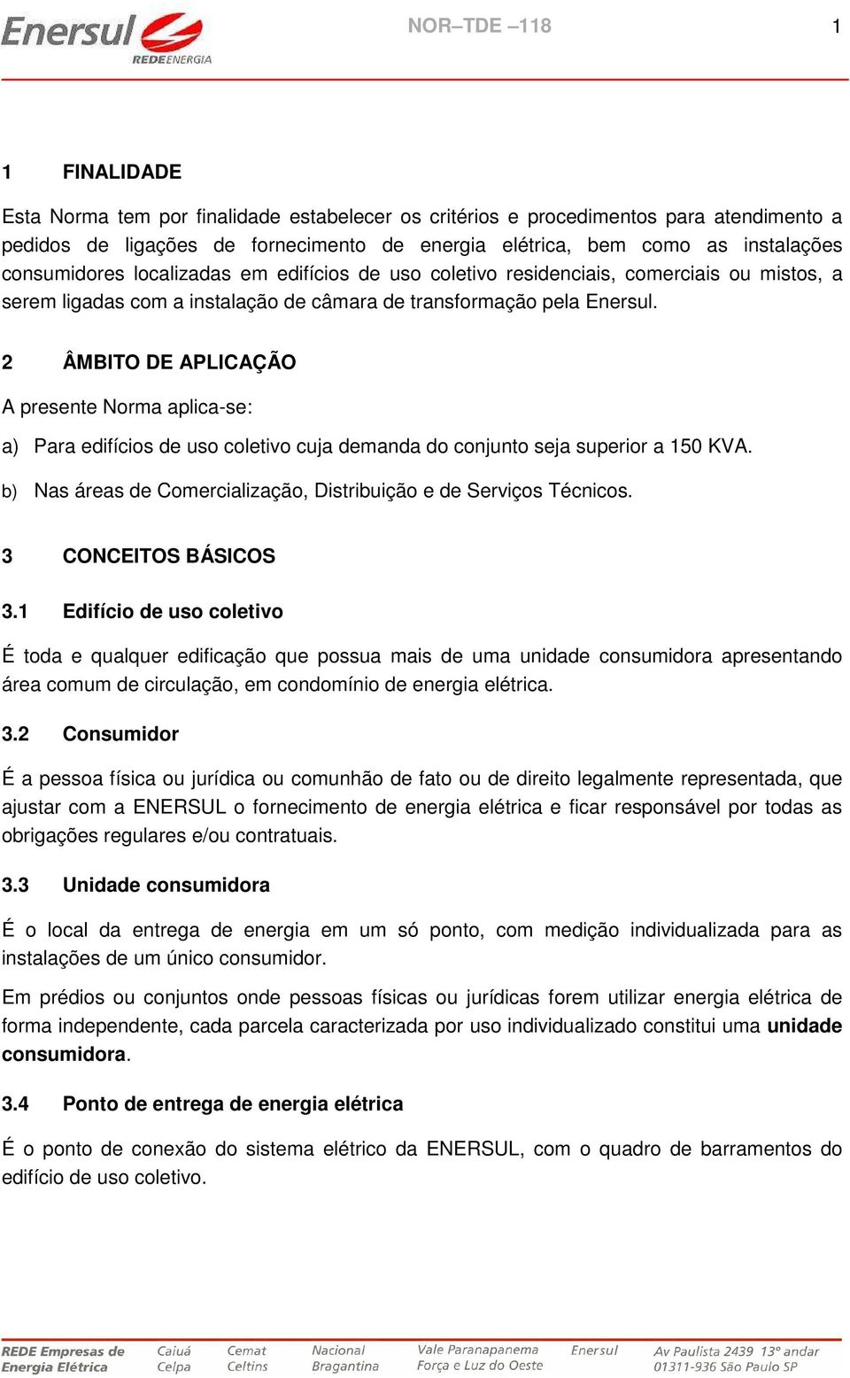 2 ÂMBITO DE APLICAÇÃO A presente Norma aplicase: a) Para edifícios de uso coletivo cuja demanda do conjunto seja superior a 150 KVA.