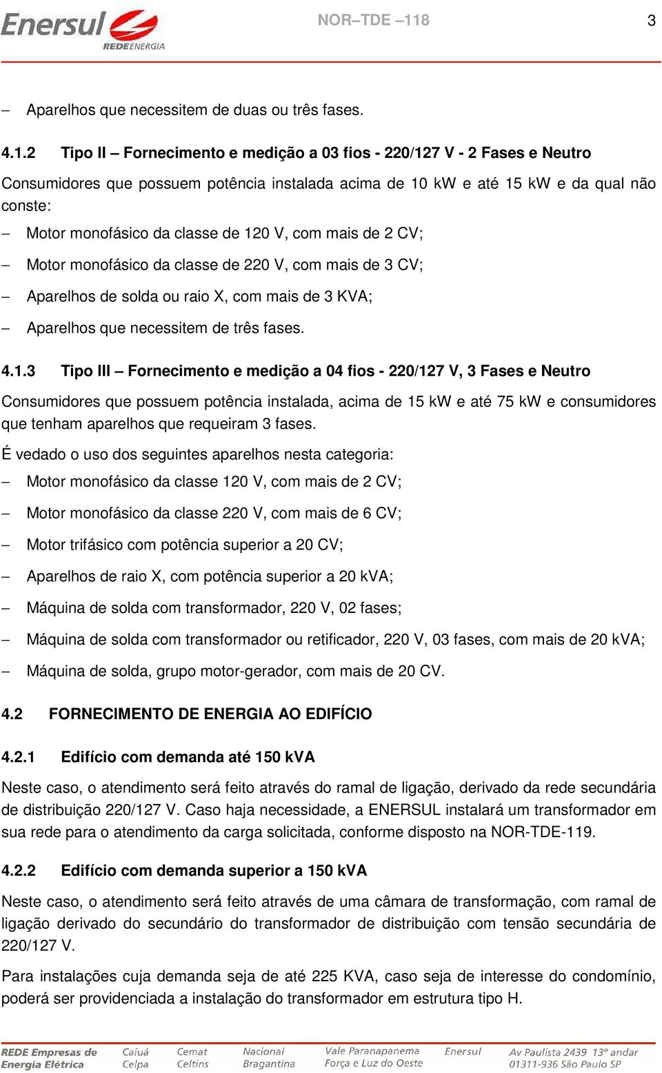 com mais de 2 CV; Motor monofásico da classe de 220 V, com mais de 3 CV; Aparelhos de solda ou raio X, com mais de 3 KVA; Aparelhos que necessitem de três fases. 4.1.