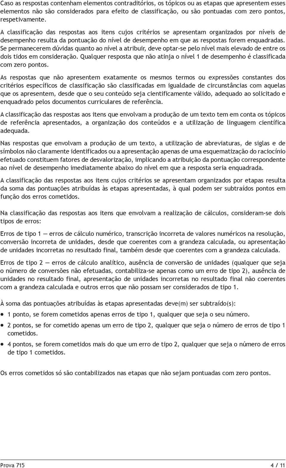 A classificação das respostas aos itens cujos critérios se apresentam organizados por níveis de desempenho resulta da pontuação do nível de desempenho em que as respostas forem enquadradas.