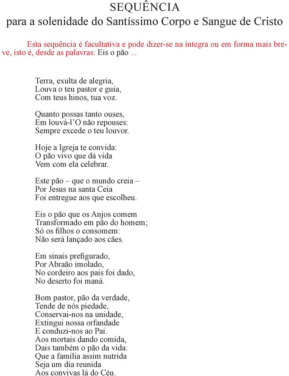 Hoje a Igreja te convida: O pão vivo que dá vida Vem com ela celebrar. Este pão que o mundo creia Por Jesus na santa Ceia Foi entregue aos que escolheu.