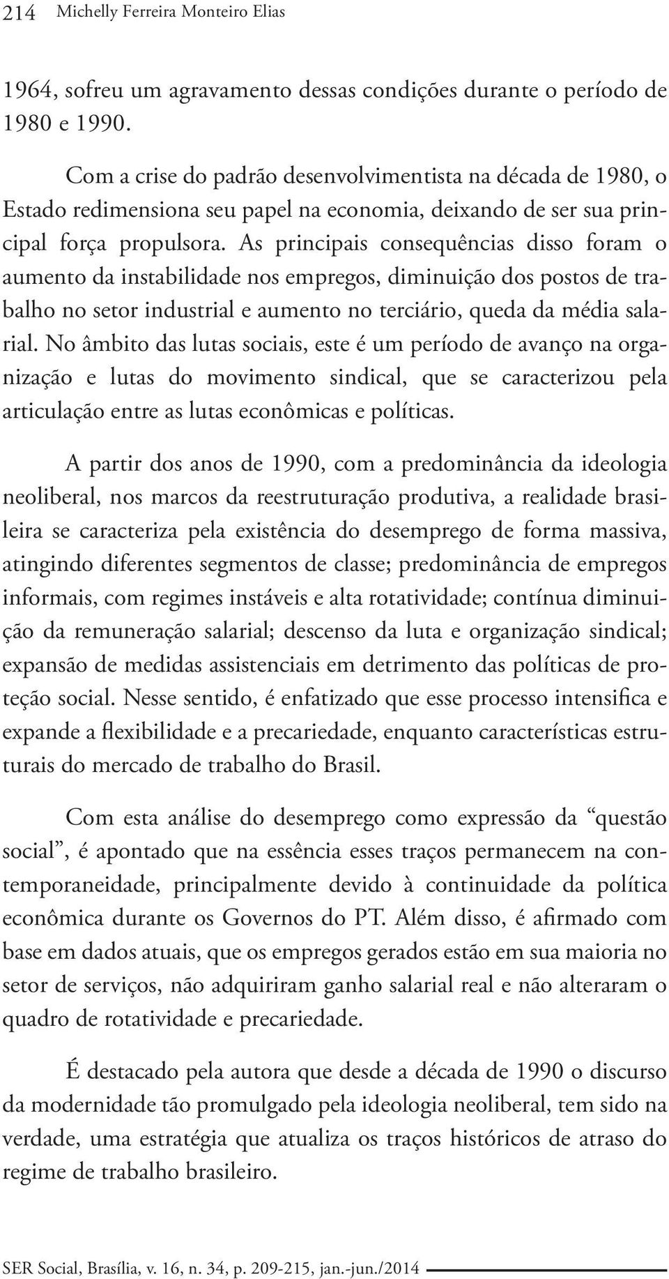 As principais consequências disso foram o aumento da instabilidade nos empregos, diminuição dos postos de trabalho no setor industrial e aumento no terciário, queda da média salarial.