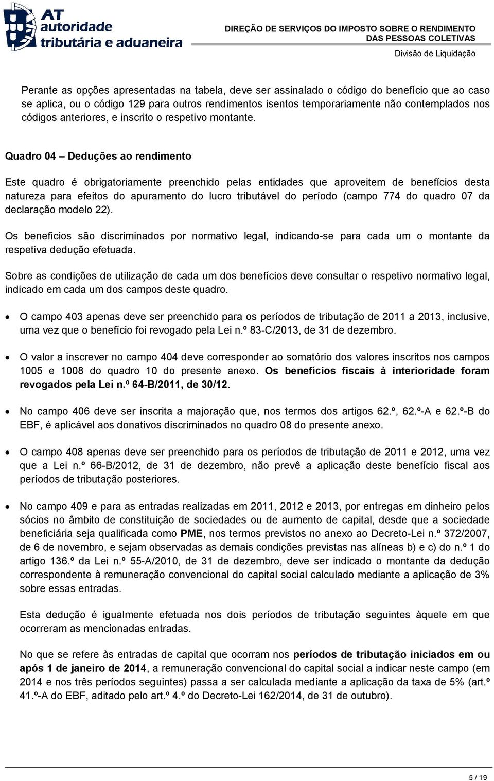 Quadro 04 Deduções ao rendimento Este quadro é obrigatoriamente preenchido pelas entidades que aproveitem de benefícios desta natureza para efeitos do apuramento do lucro tributável do período (campo