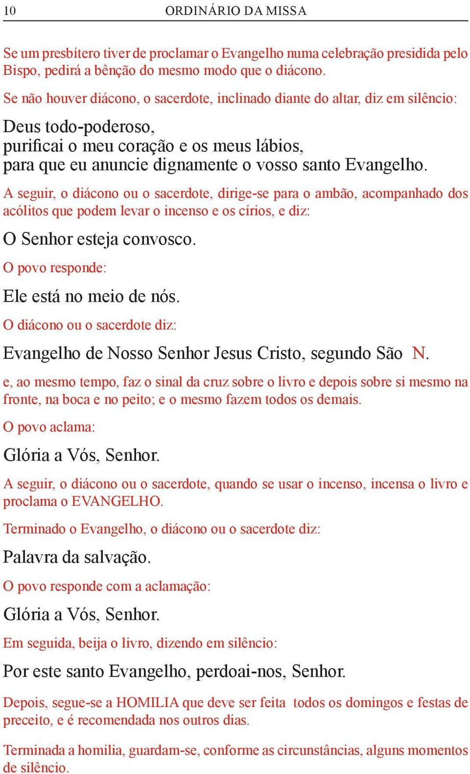 A seguir, o diácono ou o sacerdote, dirige-se para o ambão, acompanhado dos acólitos que podem levar o incenso e os círios, e diz: O Senhor esteja convosco. O povo responde: Ele está no meio de nós.