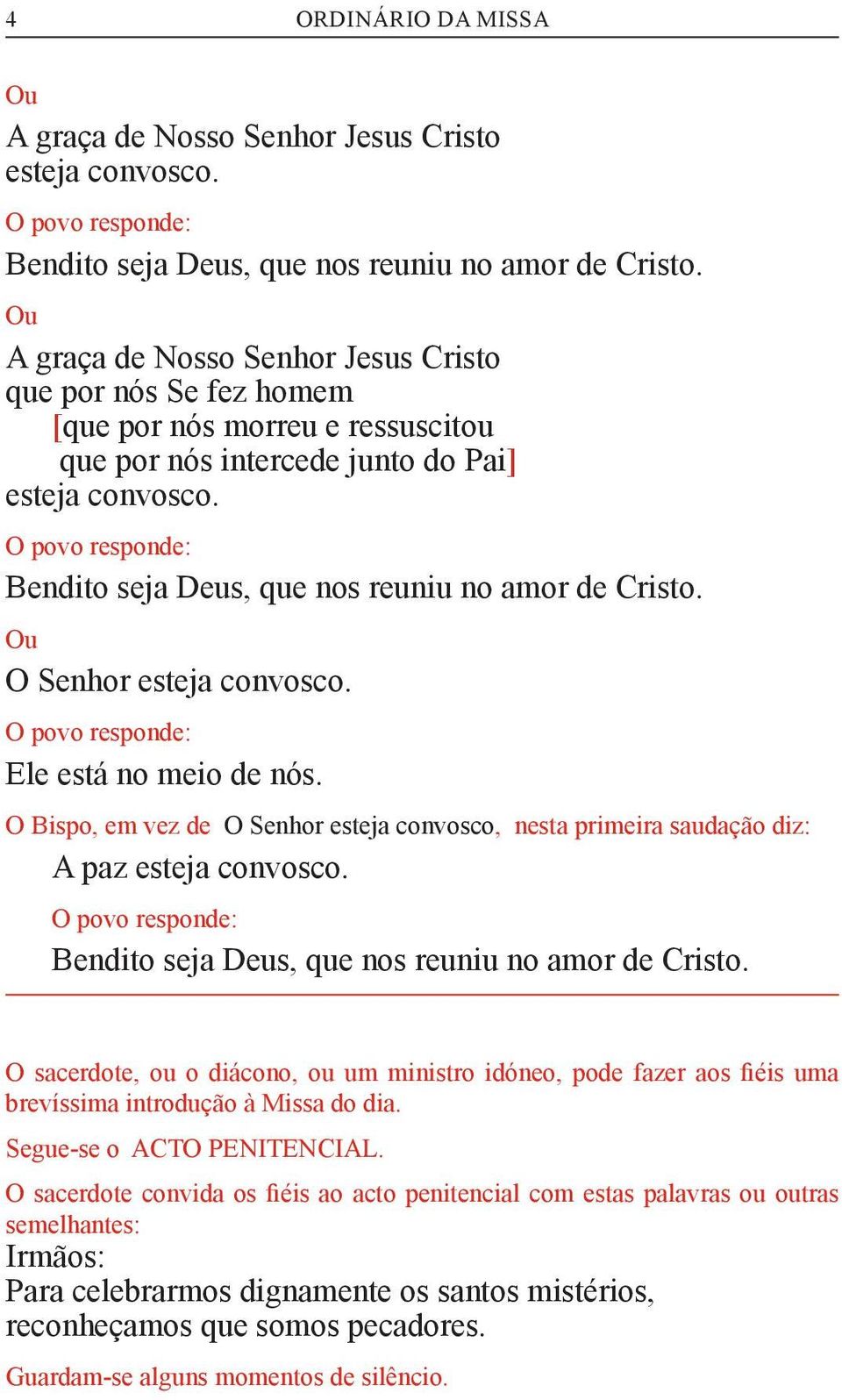 O povo responde: Bendito seja Deus, que nos reuniu no amor de Cristo. Ou O Senhor esteja convosco. O povo responde: Ele está no meio de nós.