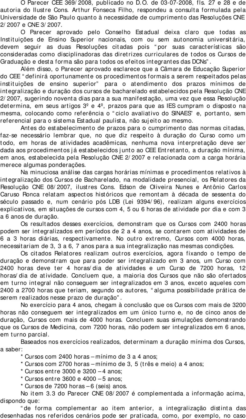 O Parecer aprovado pelo Conselho Estadual deixa claro que todas as Instituições de Ensino Superior nacionais, com ou sem autonomia universitária, devem seguir as duas Resoluções citadas pois por suas