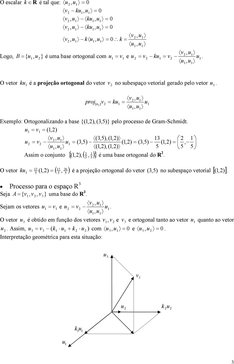 )} 6 O etor ( ) ( ) é a projeção ortogoal do etor ) Processo para o espaço R Seja A } ma base do R { ( o sbespaço etorial [ ) ] ( Sejam os