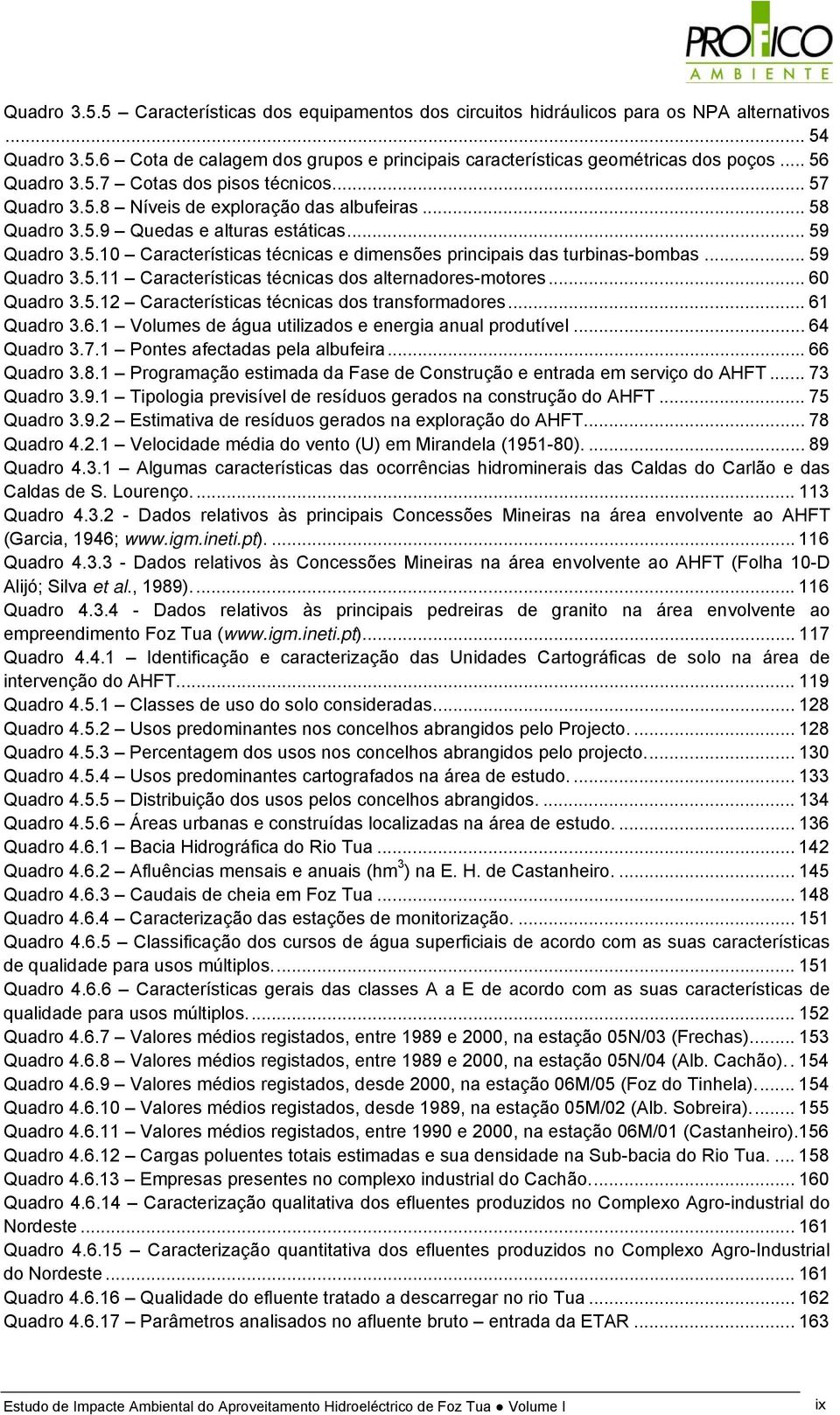 .. 59 Quadro 3.5.11 Características técnicas dos alternadores-motores... 60 Quadro 3.5.12 Características técnicas dos transformadores... 61 Quadro 3.6.1 Volumes de água utilizados e energia anual produtível.