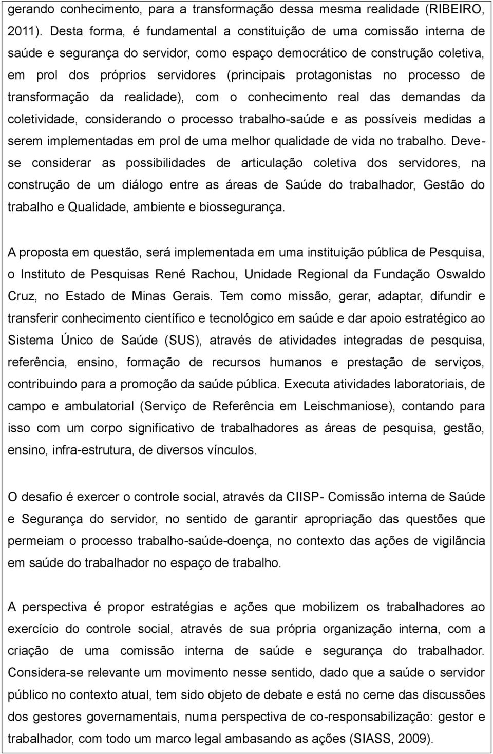 protagonistas no processo de transformação da realidade), com o conhecimento real das demandas da coletividade, considerando o processo trabalho-saúde e as possíveis medidas a serem implementadas em