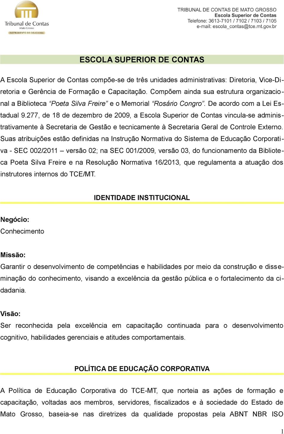 277, de 18 de dezembro de 2009, a Escola Superior de Contas vincula-se administrativamente à Secretaria de Gestão e tecnicamente à Secretaria Geral de Controle Externo.