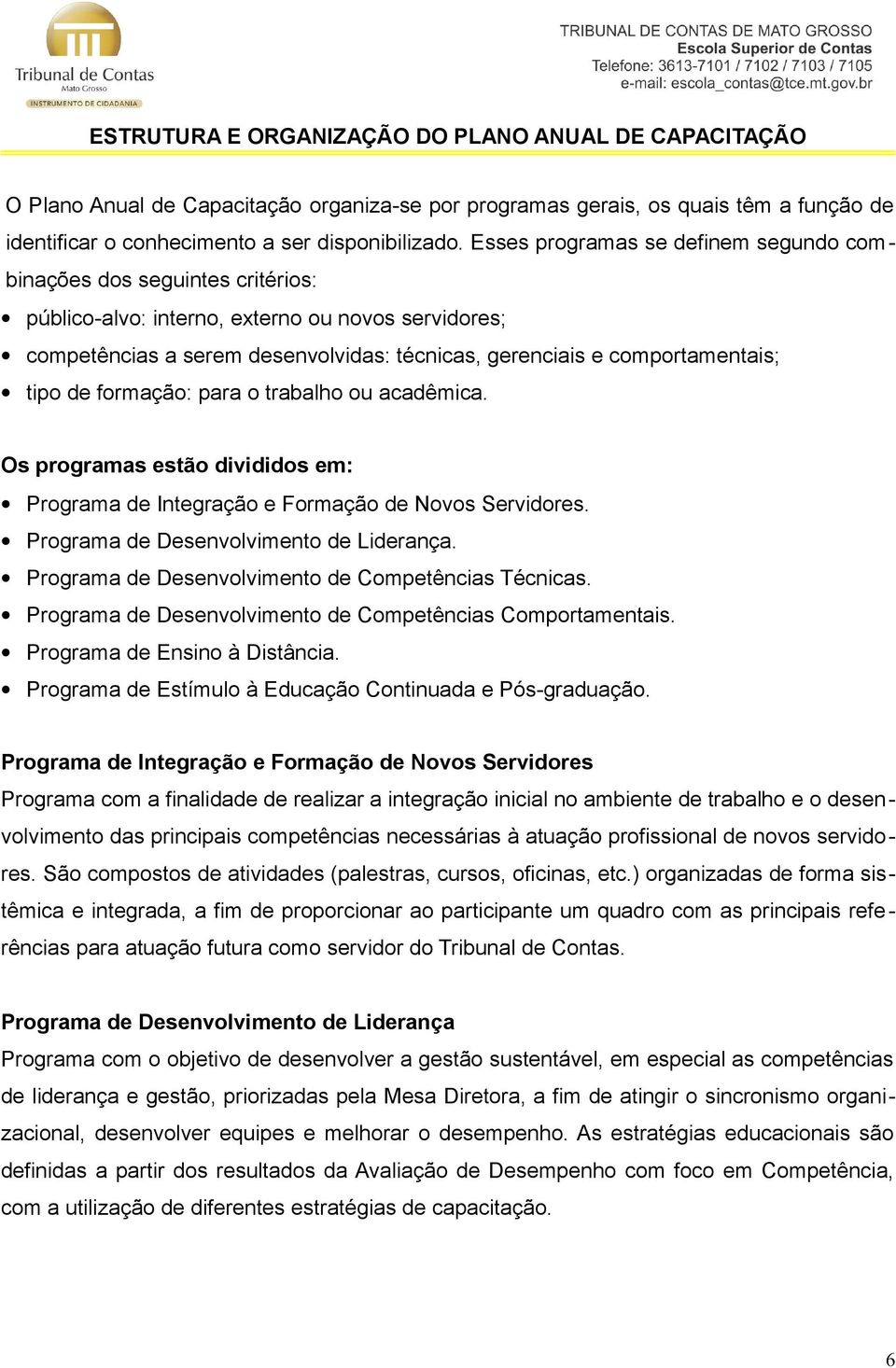 tipo de formação: para o trabalho ou acadêmica. Os programas estão divididos em: Programa de Integração e Formação de Novos Servidores. Programa de Desenvolvimento de Liderança.