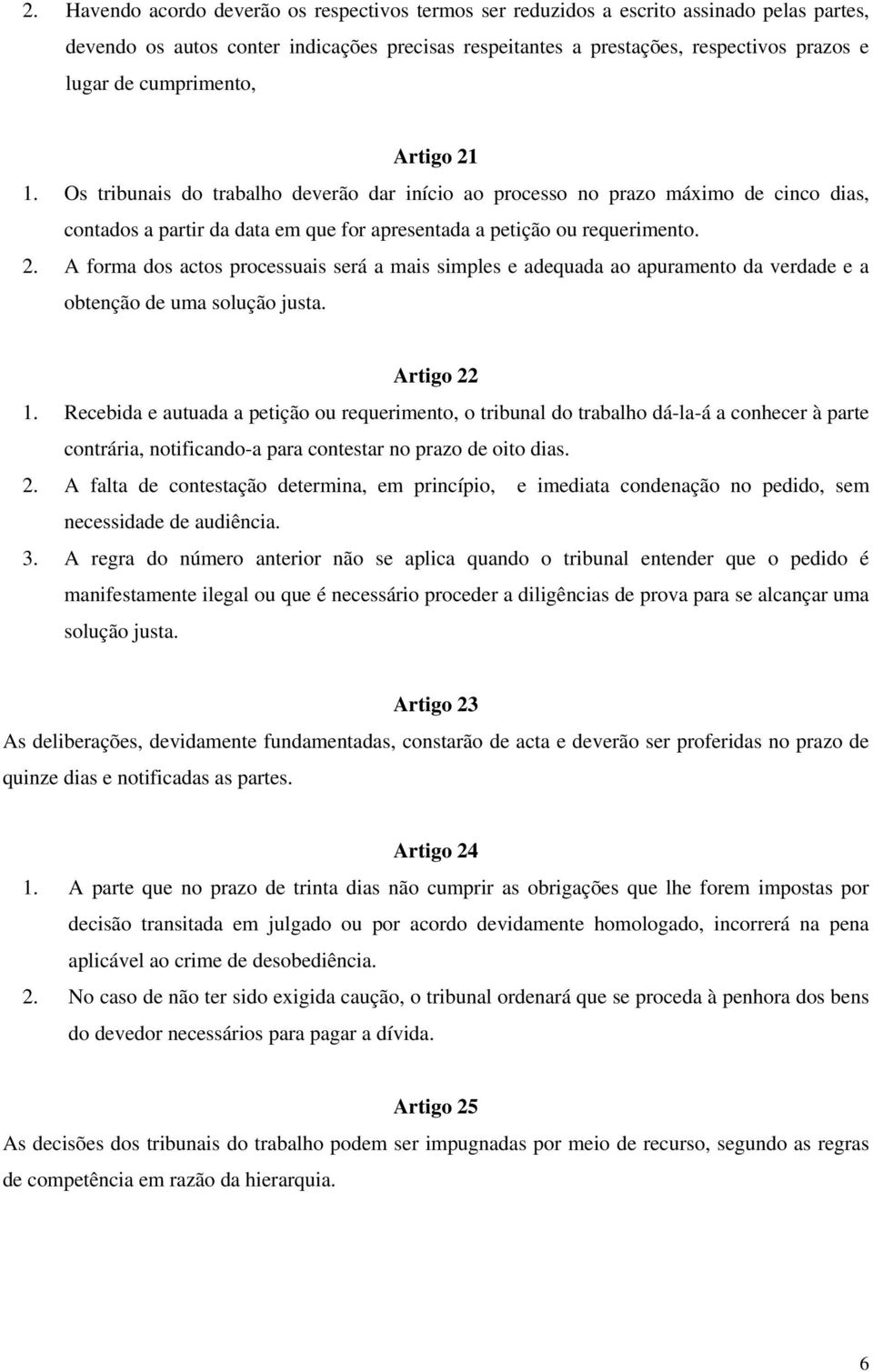 Artigo 22 1. Recebida e autuada a petição ou requerimento, o tribunal do trabalho dá-la-á a conhecer à parte contrária, notificando-a para contestar no prazo de oito dias. 2. A falta de contestação determina, em princípio, e imediata condenação no pedido, sem necessidade de audiência.