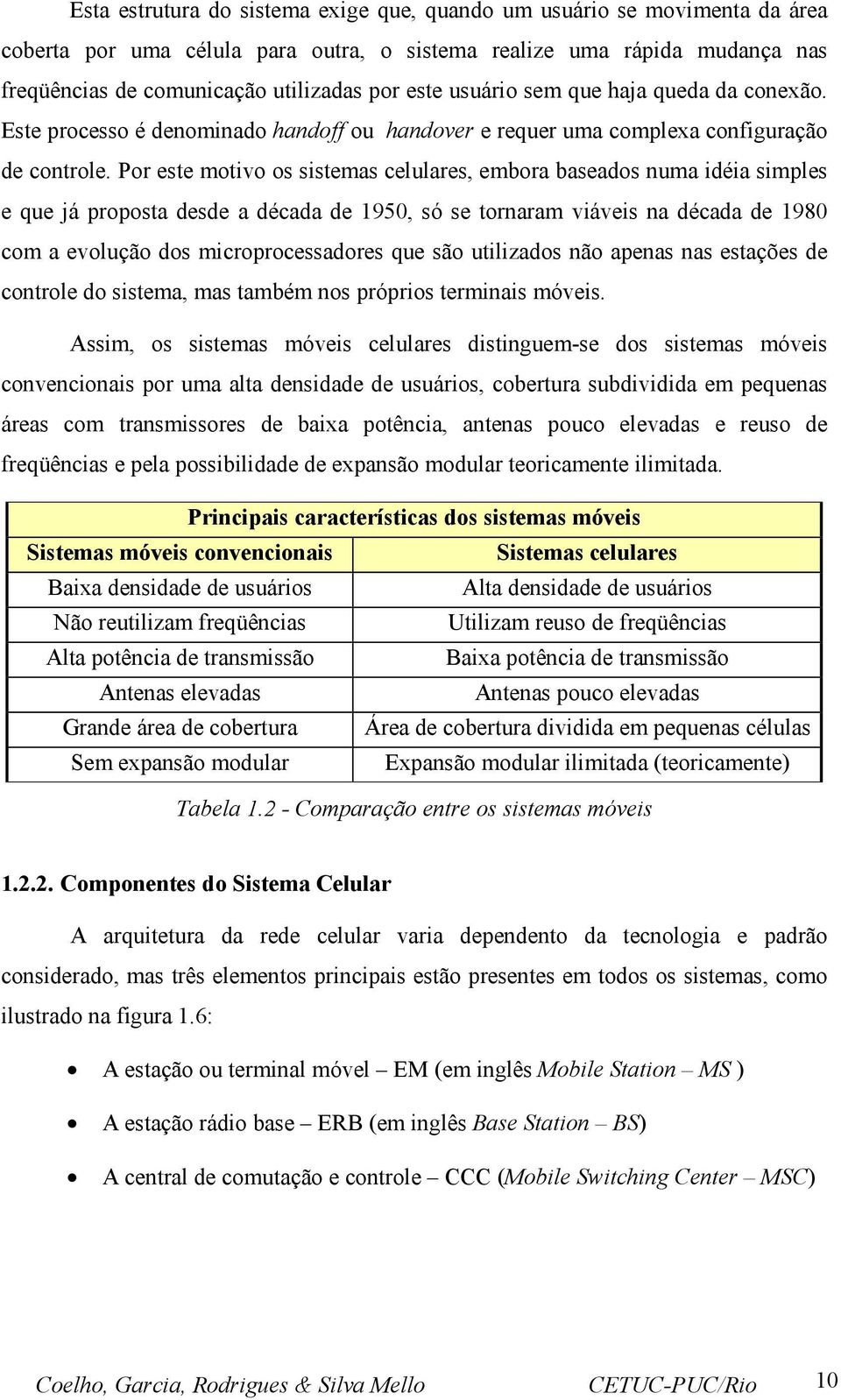 Por este motivo os sistemas celulares, embora baseados numa idéia simples e que já proposta desde a década de 950, só se tornaram viáveis na década de 980 com a evolução dos microprocessadores que